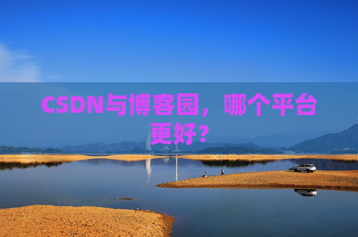 CSDN与博客园，哪个平台更好？