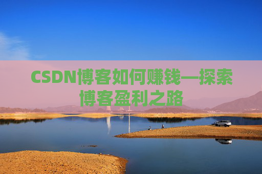CSDN博客如何赚钱—探索博客盈利之路