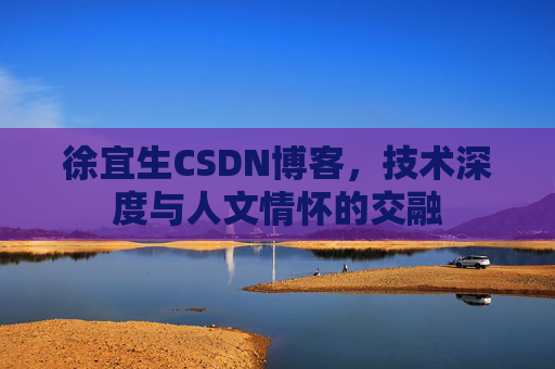 徐宜生CSDN博客，技术深度与人文情怀的交融