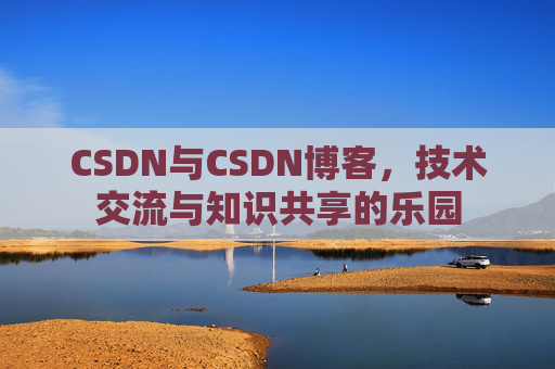 CSDN与CSDN博客，技术交流与知识共享的乐园