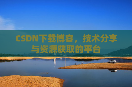 CSDN下载博客,技术分享与资源获取的平台
