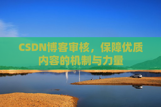 CSDN博客审核，保障优质内容的机制与力量